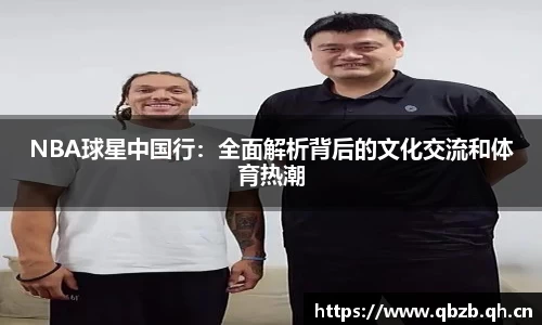 NBA球星中国行：全面解析背后的文化交流和体育热潮